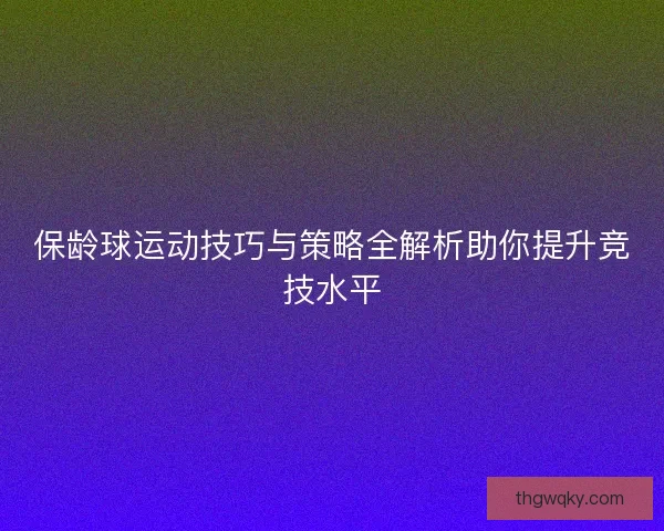 保龄球运动技巧与策略全解析助你提升竞技水平