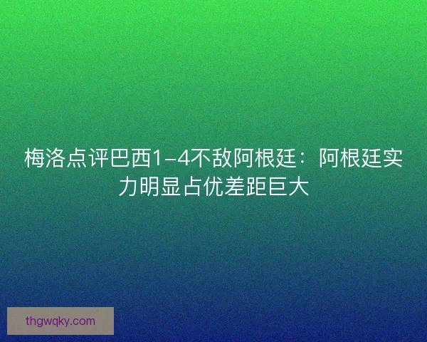 梅洛点评巴西1-4不敌阿根廷：阿根廷实力明显占优差距巨大