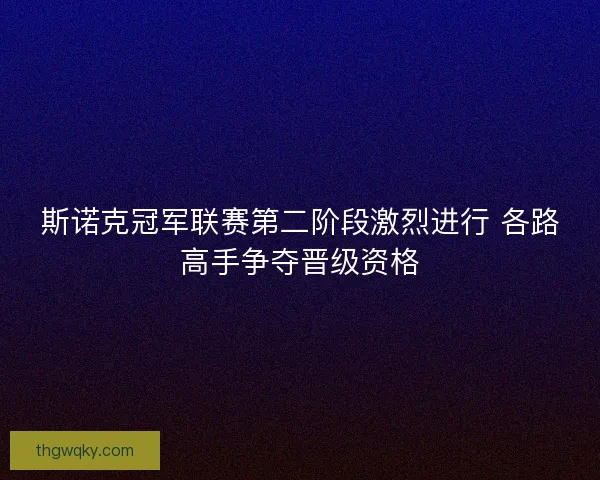 斯诺克冠军联赛第二阶段激烈进行 各路高手争夺晋级资格