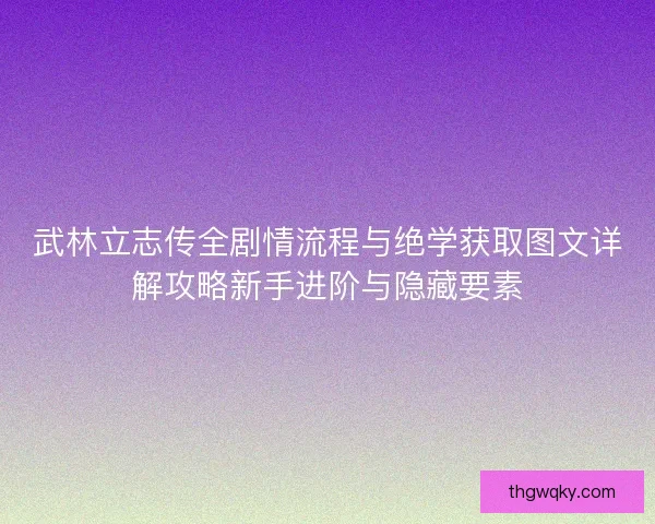 武林立志传全剧情流程与绝学获取图文详解攻略新手进阶与隐藏要素