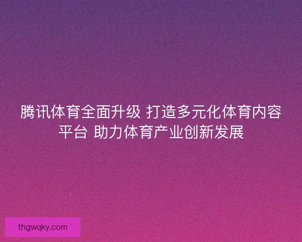 腾讯体育全面升级 打造多元化体育内容平台 助力体育产业创新发展