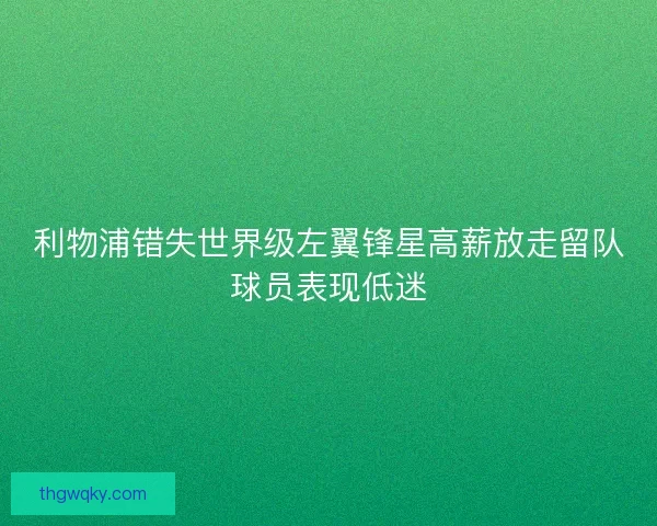 利物浦错失世界级左翼锋星高薪放走留队球员表现低迷