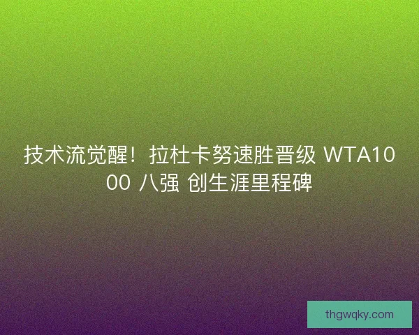 技术流觉醒！拉杜卡努速胜晋级 WTA1000 八强 创生涯里程碑