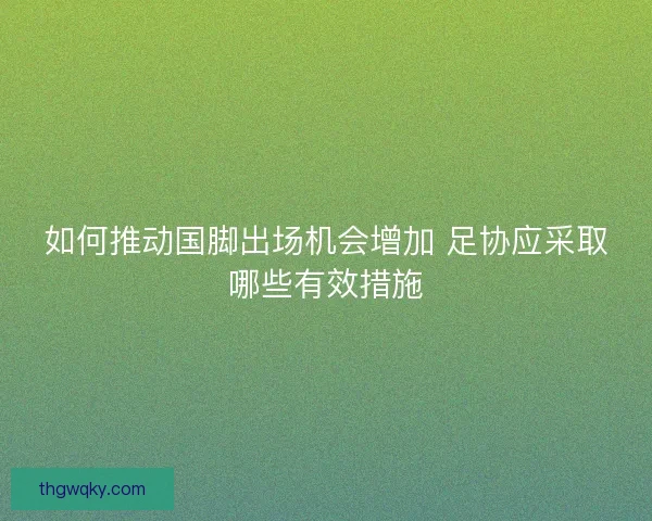 如何推动国脚出场机会增加 足协应采取哪些有效措施